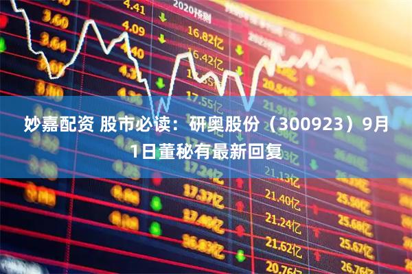 妙嘉配资 股市必读：研奥股份（300923）9月1日董秘有最新回复